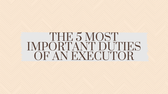 The 5 Most Important Duties of an Executor - Above the Canopy