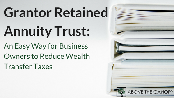 Grantor Retained Annuity Trust: An Easy Way For Business Owners To Reduce Wealth Transfer Taxes